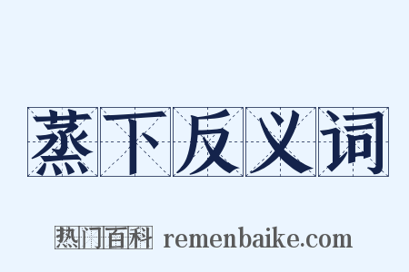 蒸下反义词是什么意思的图片